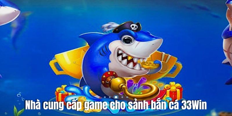 Khám phá những nhà hợp tác phát hành game cho sảnh bắn cá online 33Win