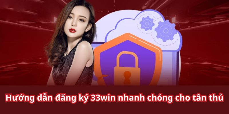 Từng bước đăng ký 33win mà cược thủ nên biết