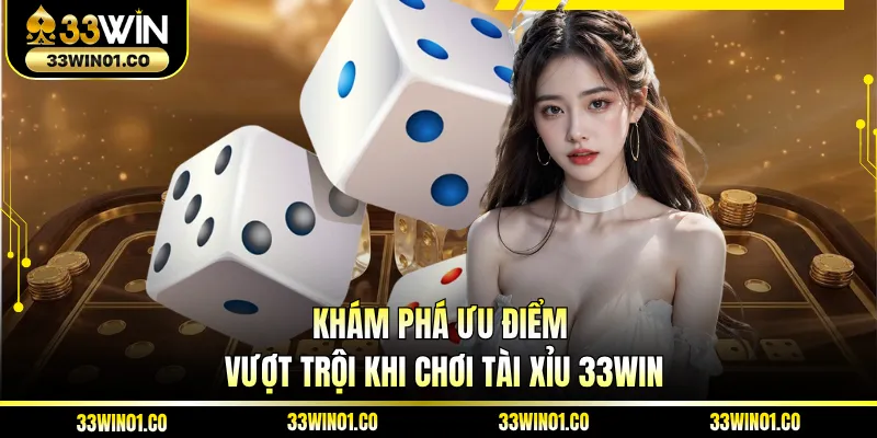 Khám phá ưu điểm vượt trội khi chơi tài xỉu 33WIN