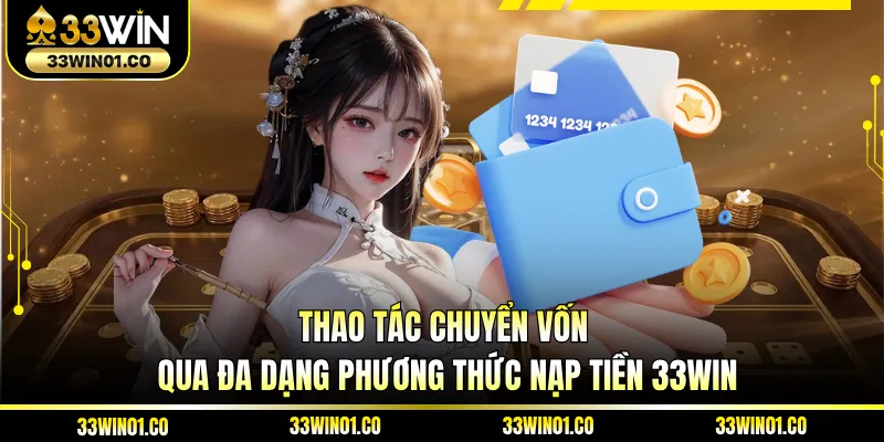 Thao tác chuyển vốn qua đa dạng phương thức nạp tiền 33WIN