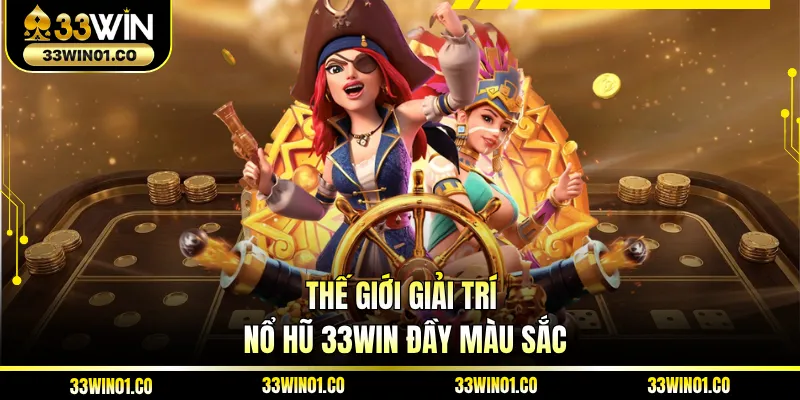 Thế giới giải trí nổ hũ 33WIN đầy màu sắc