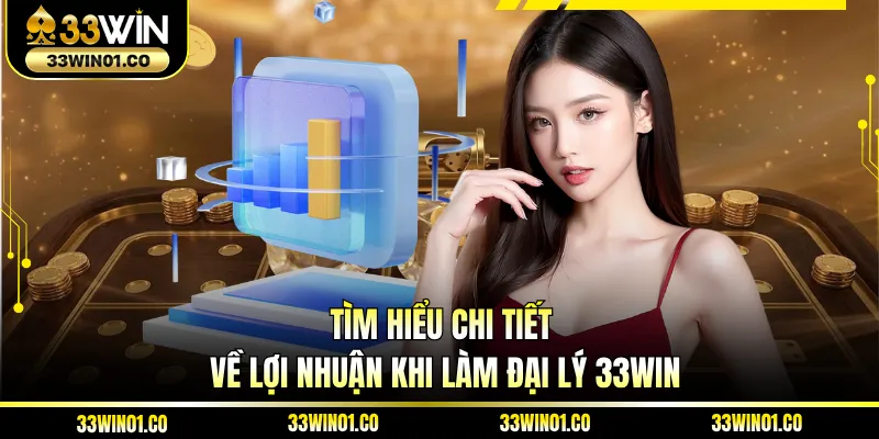Tìm hiểu chi tiết về lợi nhuận khi làm đại lý 33WIN